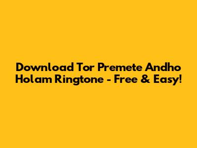 Download 'Tor Premete Andho Holam' Ringtone - Free & Easy!