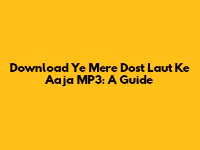 Download 'Ye Mere Dost Laut Ke Aaja' MP3: A Guide