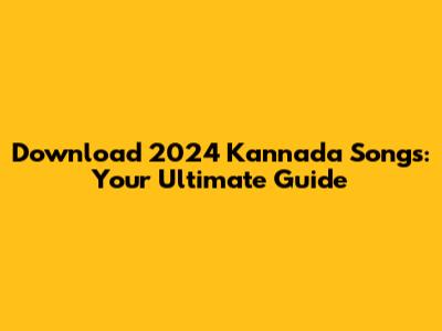 Download 2024 Kannada Songs: Your Ultimate Guide