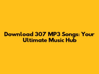 Download 307 MP3 Songs: Your Ultimate Music Hub