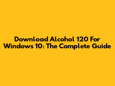 Download Alcohol 120 For Windows 10: The Complete Guide