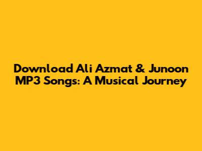 Download Ali Azmat & Junoon MP3 Songs: A Musical Journey