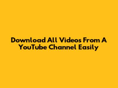 Download All Videos From A YouTube Channel Easily