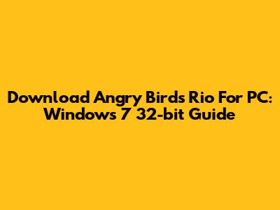 Download Angry Birds Rio For PC: Windows 7 32-bit Guide
