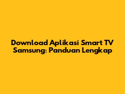 Download Aplikasi Smart TV Samsung: Panduan Lengkap