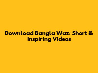 Download Bangla Waz: Short & Inspiring Videos