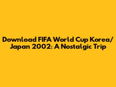 Download FIFA World Cup Korea/Japan 2002: A Nostalgic Trip