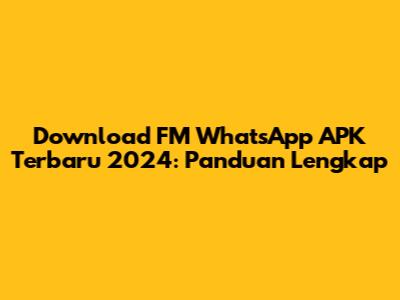 Download FM WhatsApp APK Terbaru 2024: Panduan Lengkap