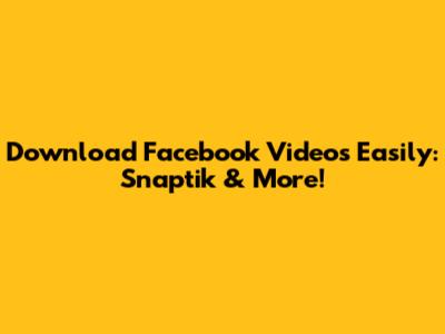 Download Facebook Videos Easily: Snaptik & More!