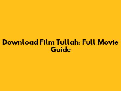 Download Film Tullah: Full Movie Guide