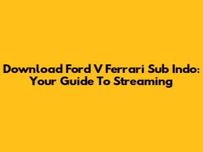 Download Ford V Ferrari Sub Indo: Your Guide To Streaming