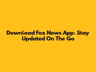 Download Fox News App: Stay Updated On The Go
