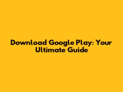 Download Google Play: Your Ultimate Guide