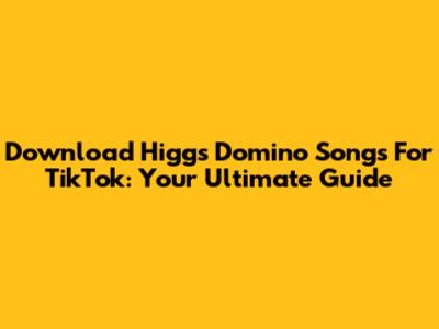 Download Higgs Domino Songs For TikTok: Your Ultimate Guide