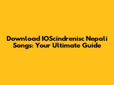 Download IOScindrenisc Nepali Songs: Your Ultimate Guide