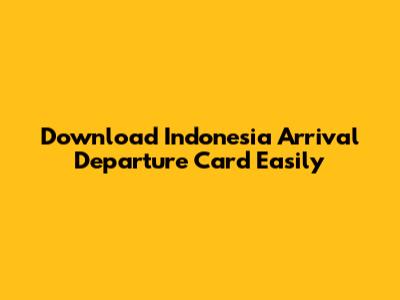 Download Indonesia Arrival Departure Card Easily