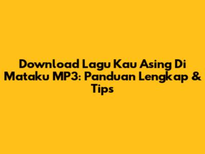 Download Lagu 'Kau Asing Di Mataku' MP3: Panduan Lengkap & Tips