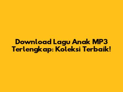 Download Lagu Anak MP3 Terlengkap: Koleksi Terbaik!