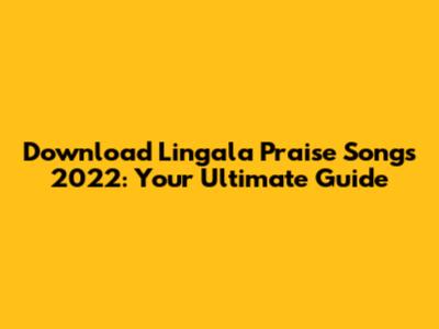 Download Lingala Praise Songs 2022: Your Ultimate Guide