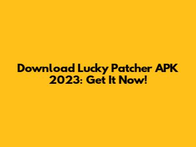 Download Lucky Patcher APK 2023: Get It Now!