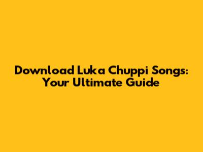 Download Luka Chuppi Songs: Your Ultimate Guide
