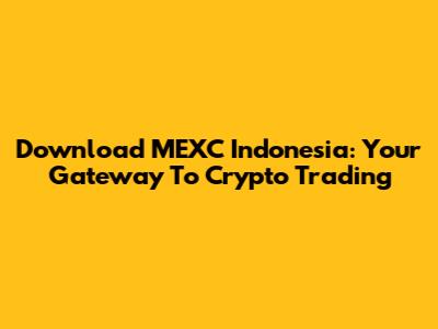Download MEXC Indonesia: Your Gateway To Crypto Trading