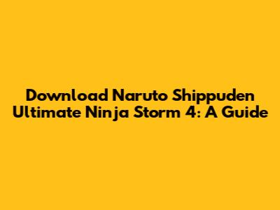Download Naruto Shippuden Ultimate Ninja Storm 4: A Guide