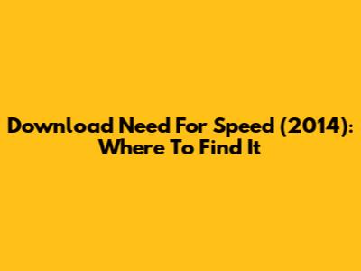 Download Need For Speed (2014): Where To Find It