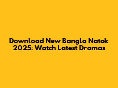 Download New Bangla Natok 2025: Watch Latest Dramas