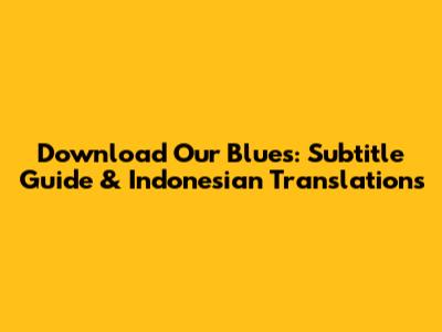 Download Our Blues: Subtitle Guide & Indonesian Translations