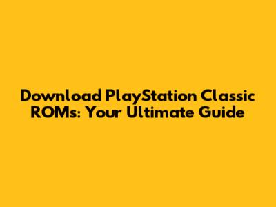 Download PlayStation Classic ROMs: Your Ultimate Guide