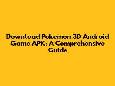 Download Pokemon 3D Android Game APK: A Comprehensive Guide
