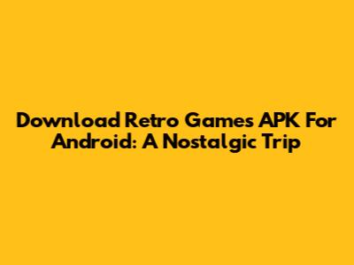 Download Retro Games APK For Android: A Nostalgic Trip
