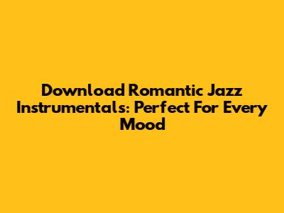 Download Romantic Jazz Instrumentals: Perfect For Every Mood