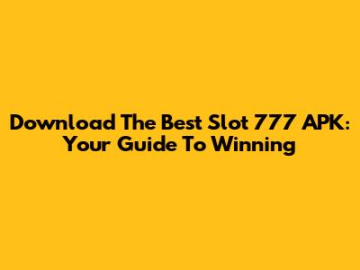 Download The Best Slot 777 APK: Your Guide To Winning