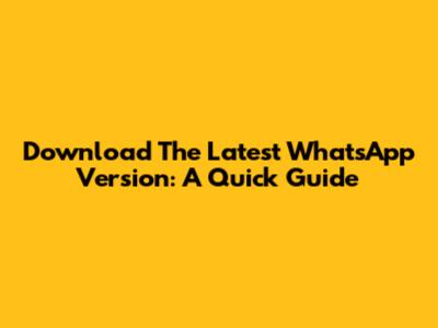 Download The Latest WhatsApp Version: A Quick Guide