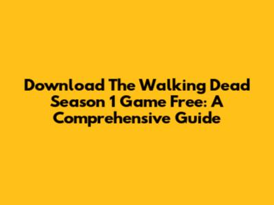 Download The Walking Dead Season 1 Game Free: A Comprehensive Guide