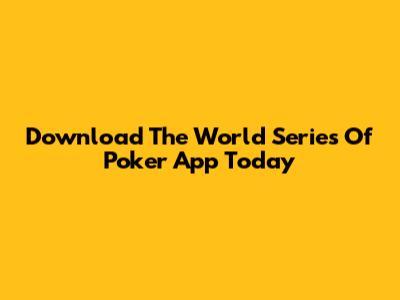 Download The World Series Of Poker App Today