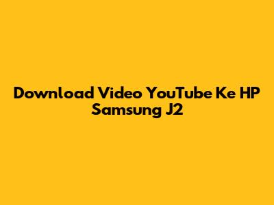 Download Video YouTube Ke HP Samsung J2