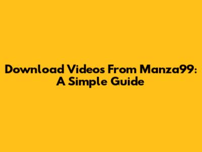 Download Videos From Manza99: A Simple Guide