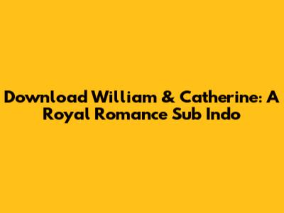 Download William & Catherine: A Royal Romance Sub Indo