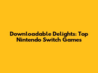 Downloadable Delights: Top Nintendo Switch Games