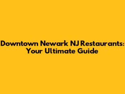 Downtown Newark NJ Restaurants: Your Ultimate Guide