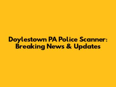 Doylestown PA Police Scanner: Breaking News & Updates