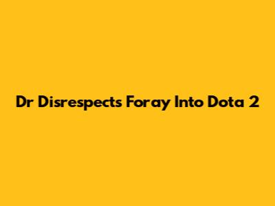 Dr Disrespect's Foray Into Dota 2