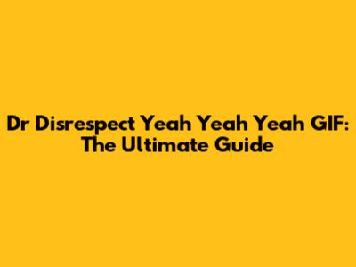 Dr Disrespect Yeah Yeah Yeah GIF: The Ultimate Guide