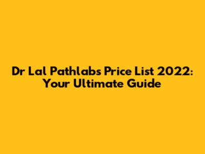 Dr Lal Pathlabs Price List 2022: Your Ultimate Guide