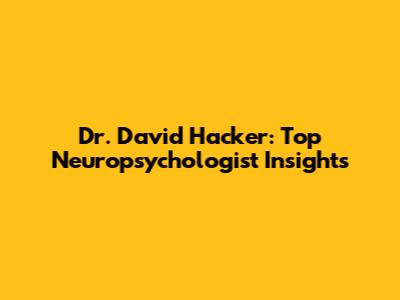 Dr. David Hacker: Top Neuropsychologist Insights