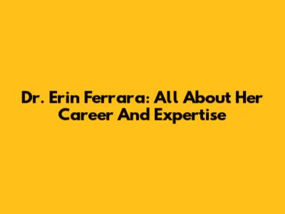 Dr. Erin Ferrara: All About Her Career And Expertise