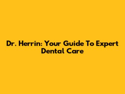 Dr. Herrin: Your Guide To Expert Dental Care